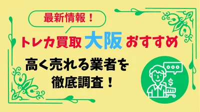 トレカ買取 大阪でおすすめの店6選！高く売れる業者を徹底調査