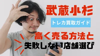【2026年版】武蔵小杉のトレカ買取ガイド｜高く売る方法と失敗しない店舗選びのポイントを完全解説