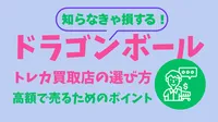 【保存版】ドラゴンボール ヒーローズのトレカ買取店の選び方と高額で売るためのチェックリスト