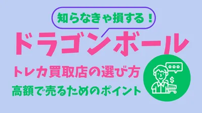 【保存版】ドラゴンボール ヒーローズのトレカ買取店の選び方と高額で売るためのチェックリスト